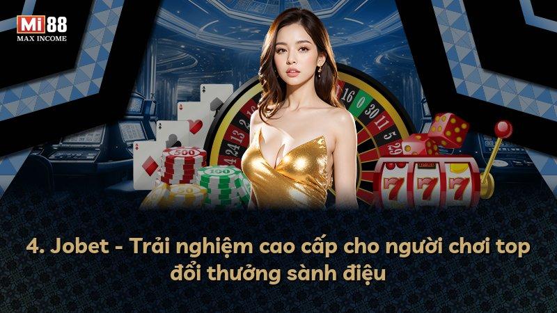 4. Jobet - Trải nghiệm cao cấp cho người chơi top đổi thưởng sành điệu