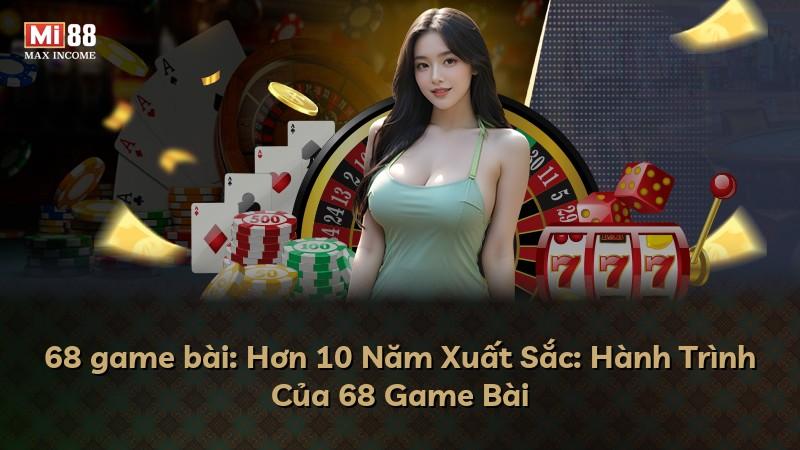 68 game bài: Hơn 10 Năm Xuất Sắc: Hành Trình Của 68 Game Bài