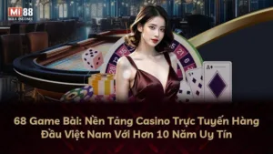 68 Game Bài: Nền Tảng Casino Trực Tuyến Hàng Đầu Việt Nam Với Hơn 10 Năm Uy Tín