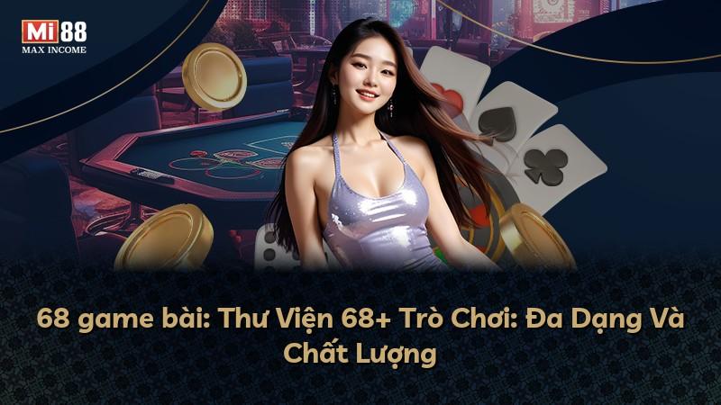 68 game bài: Thư Viện 68+ Trò Chơi: Đa Dạng Và Chất Lượng