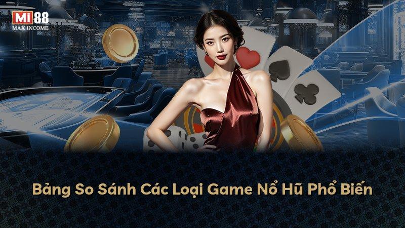 Bảng So Sánh Các Loại Game Nổ Hũ Phổ Biến