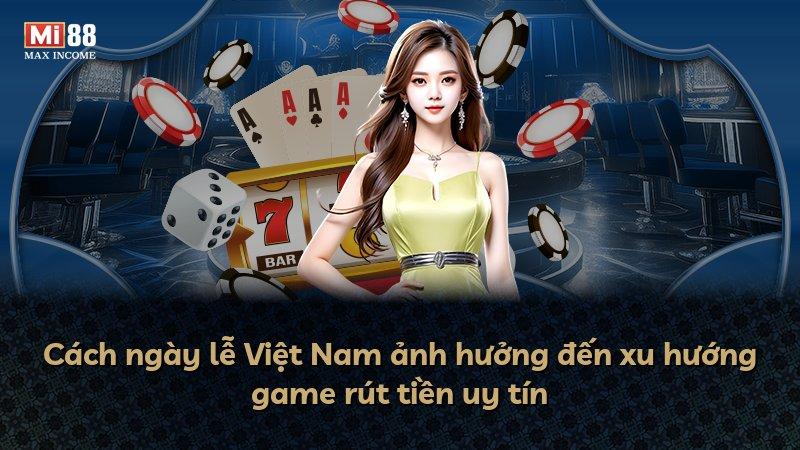 Cách ngày lễ Việt Nam ảnh hưởng đến xu hướng game rút tiền uy tín