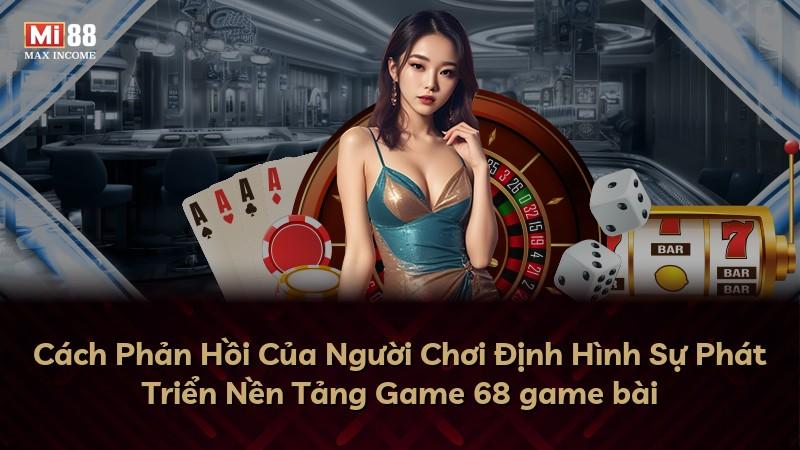 Cách Phản Hồi Của Người Chơi Định Hình Sự Phát Triển Nền Tảng Game 68 game bài