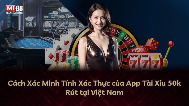 Cách Xác Minh Tính Xác Thực của App Tài Xỉu 50k Rút tại Việt Nam