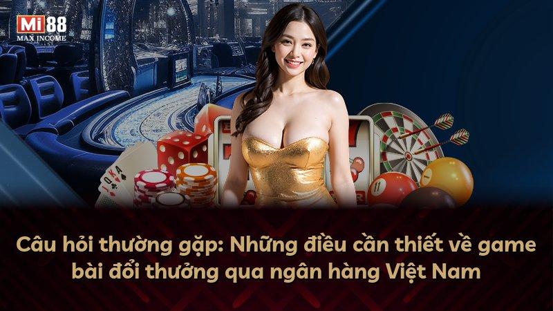 Câu hỏi thường gặp: Những điều cần thiết về game bài đổi thưởng qua ngân hàng Việt Nam