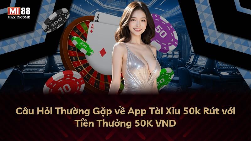Câu Hỏi Thường Gặp về App Tài Xỉu 50k Rút với Tiền Thưởng 50K VND
