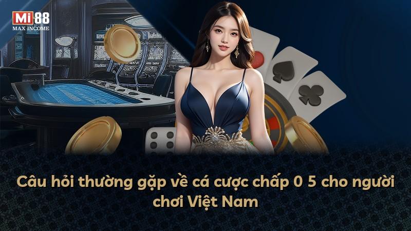 Câu hỏi thường gặp về cá cược chấp 0 5 cho người chơi Việt Nam