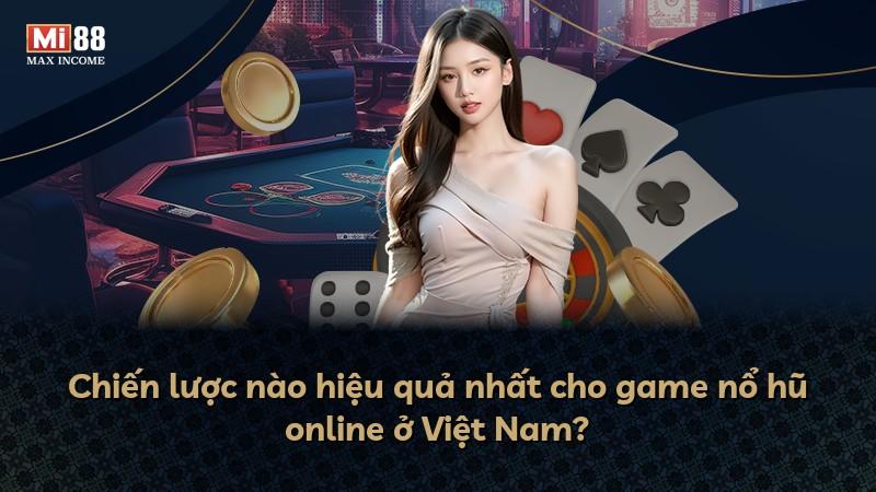 Chiến lược nào hiệu quả nhất cho game nổ hũ online ở Việt Nam?