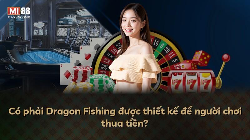 Có phải Dragon Fishing được thiết kế để người chơi thua tiền?
