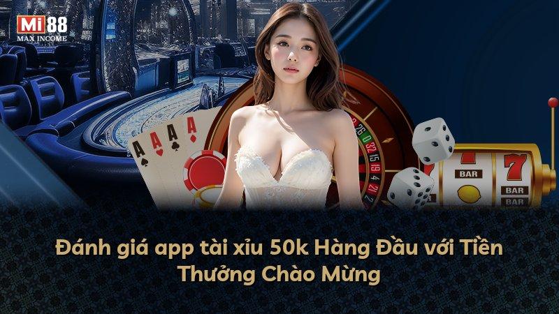 Đánh giá app tài xỉu 50k Hàng Đầu với Tiền Thưởng Chào Mừng