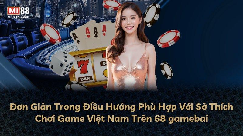 Đơn Giản Trong Điều Hướng Phù Hợp Với Sở Thích Chơi Game Việt Nam Trên 68 gamebai