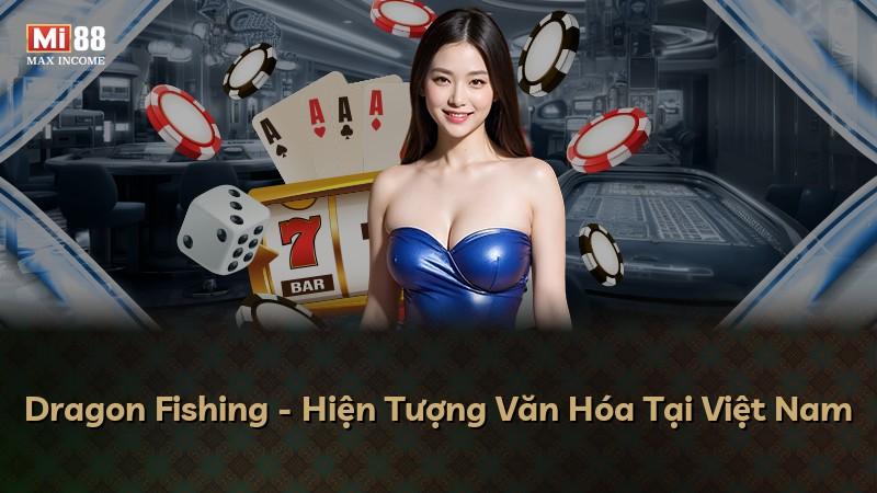Dragon Fishing - Hiện Tượng Văn Hóa Tại Việt Nam