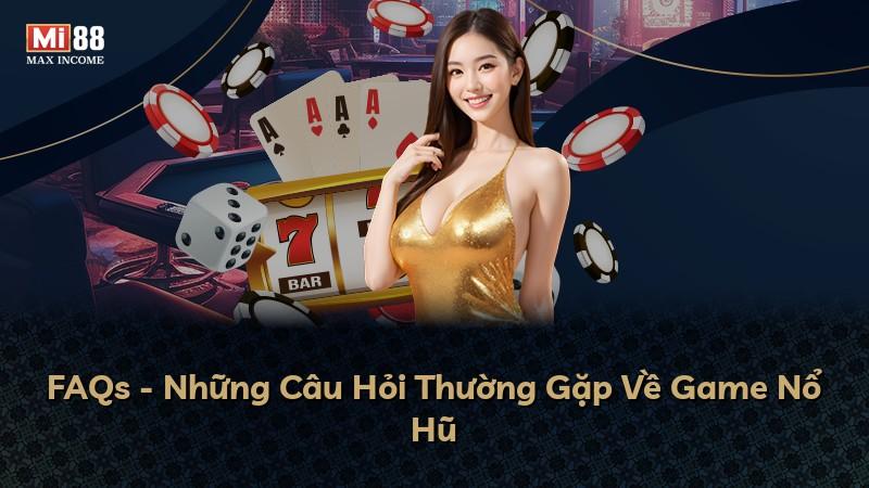 FAQs - Những Câu Hỏi Thường Gặp Về Game Nổ Hũ