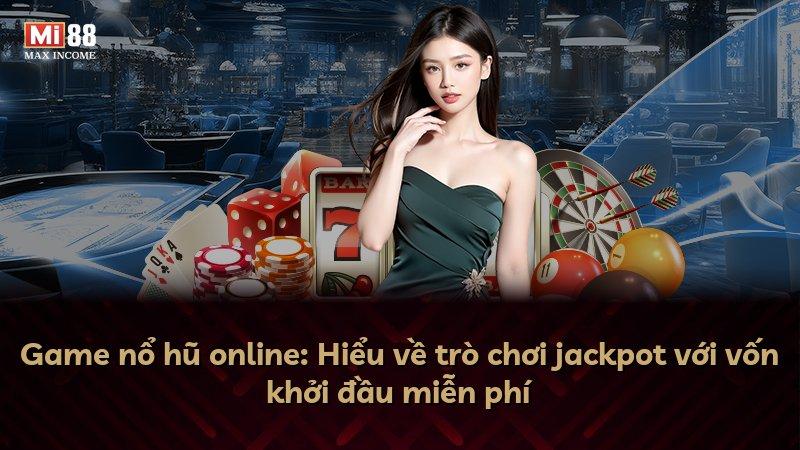 Game nổ hũ online: Hiểu về trò chơi jackpot với vốn khởi đầu miễn phí