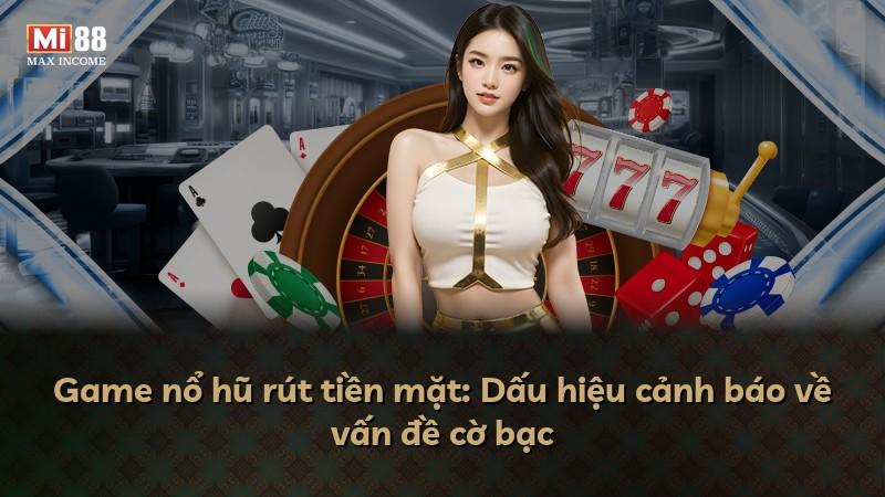 Game nổ hũ rút tiền mặt: Dấu hiệu cảnh báo về vấn đề cờ bạc