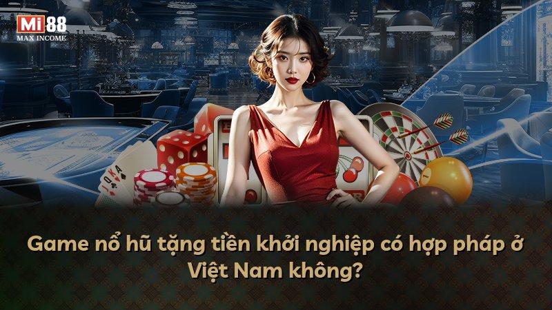 Game nổ hũ tặng tiền khởi nghiệp có hợp pháp ở Việt Nam không?