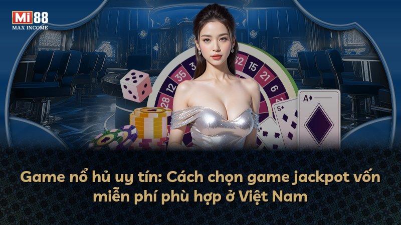 Game nổ hủ uy tín: Cách chọn game jackpot vốn miễn phí phù hợp ở Việt Nam