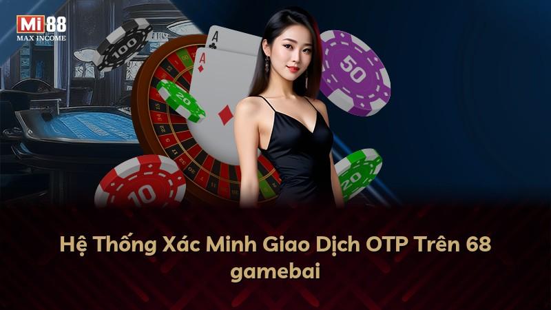 Hệ Thống Xác Minh Giao Dịch OTP Trên 68 gamebai