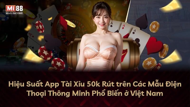 Hiệu Suất App Tài Xỉu 50k Rút trên Các Mẫu Điện Thoại Thông Minh Phổ Biến ở Việt Nam