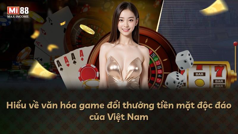 Hiểu về văn hóa game đổi thưởng tiền mặt độc đáo của Việt Nam
