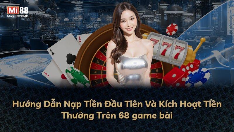Hướng Dẫn Nạp Tiền Đầu Tiên Và Kích Hoạt Tiền Thưởng Trên 68 game bài