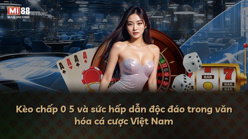 Kèo chấp 0 5 và sức hấp dẫn độc đáo trong văn hóa cá cược Việt Nam