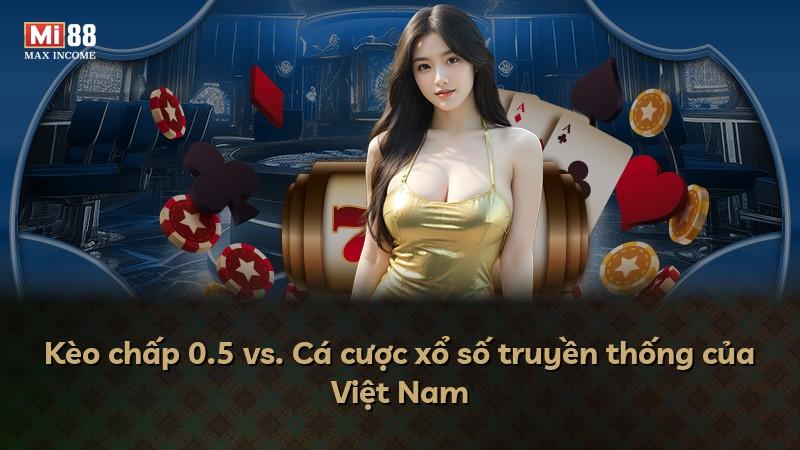 Kèo chấp 0.5 vs. Cá cược xổ số truyền thống của Việt Nam