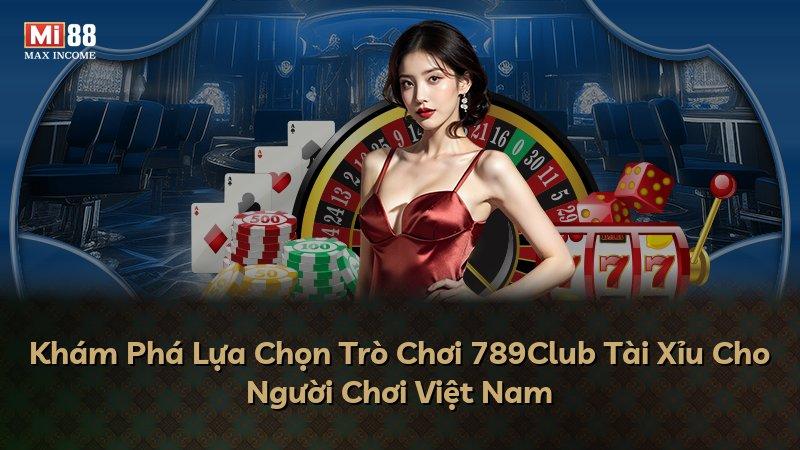Khám Phá Lựa Chọn Trò Chơi 789Club Tài Xỉu Cho Người Chơi Việt Nam