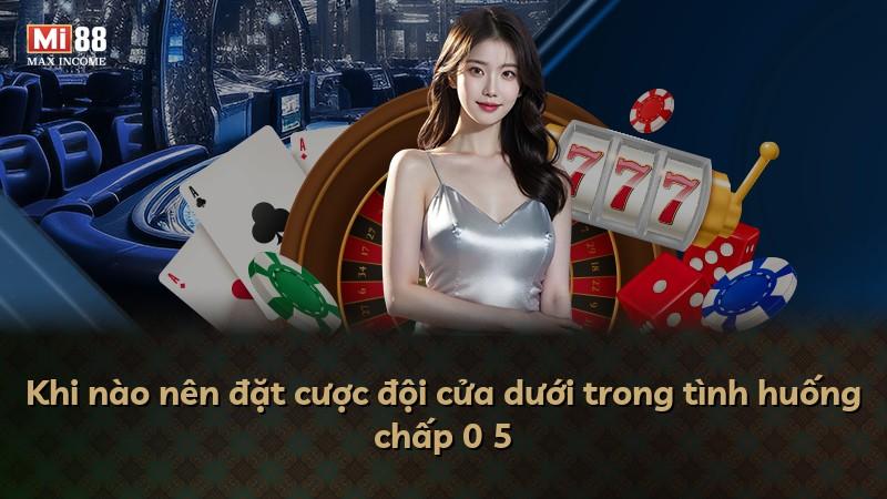 Khi nào nên đặt cược đội cửa dưới trong tình huống chấp 0 5