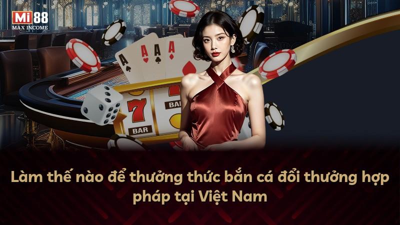 Làm thế nào để thưởng thức bắn cá đổi thưởng hợp pháp tại Việt Nam