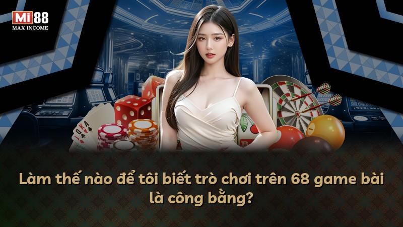 Làm thế nào để tôi biết trò chơi trên 68 game bài là công bằng?