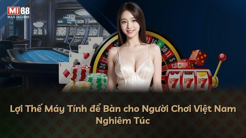 Lợi Thế Máy Tính để Bàn cho Người Chơi Việt Nam Nghiêm Túc
