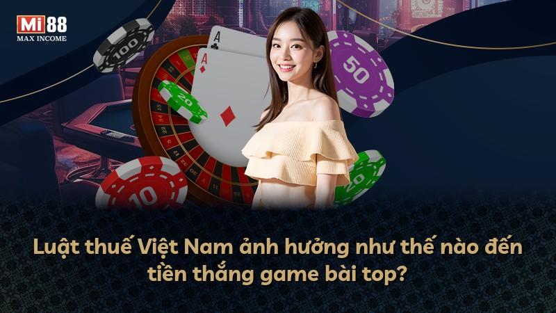 Luật thuế Việt Nam ảnh hưởng như thế nào đến tiền thắng game bài top?