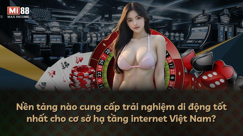Nền tảng nào cung cấp trải nghiệm di động tốt nhất cho cơ sở hạ tầng internet Việt Nam?
