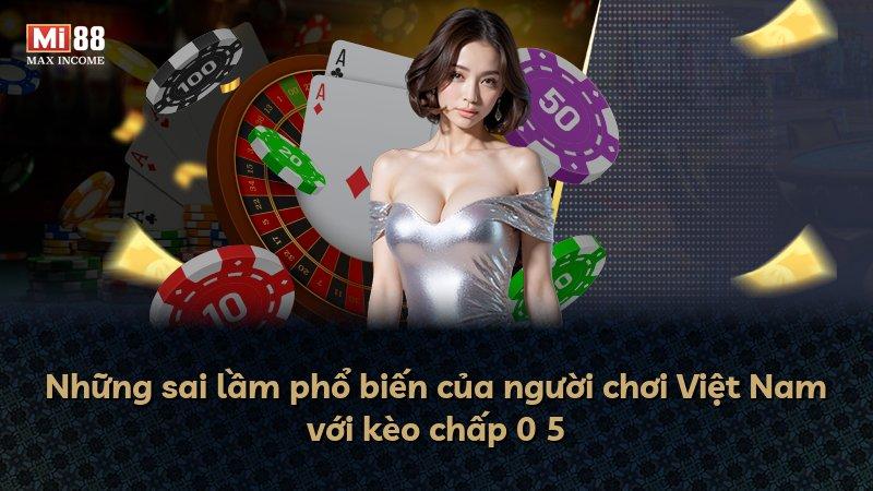 Những sai lầm phổ biến của người chơi Việt Nam với kèo chấp 0 5