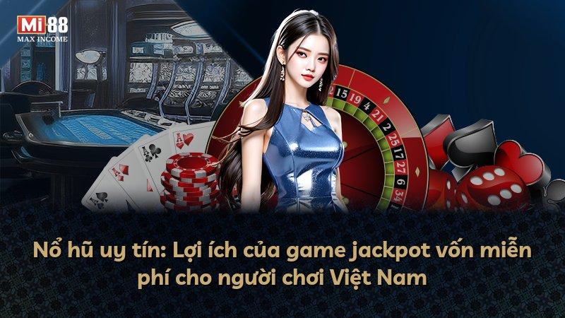 Nổ hũ uy tín: Lợi ích của game jackpot vốn miễn phí cho người chơi Việt Nam