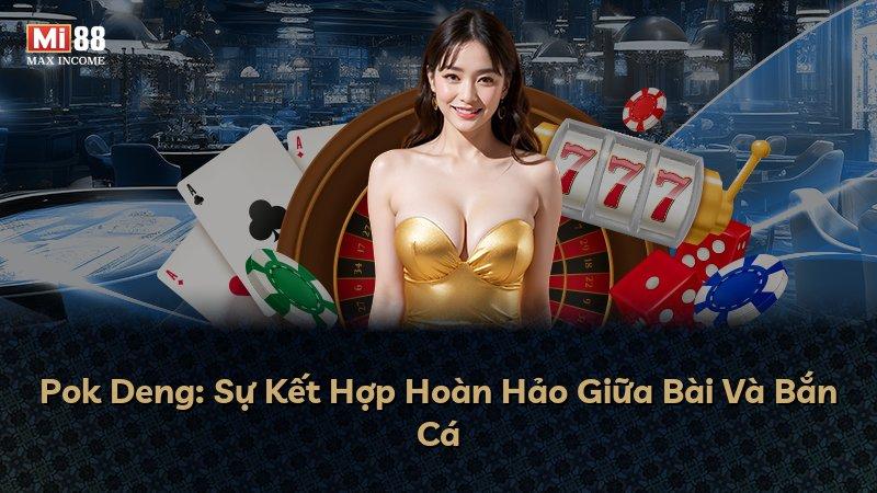 Pok Deng: Sự Kết Hợp Hoàn Hảo Giữa Bài Và Bắn Cá