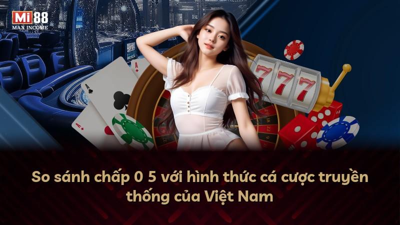 So sánh chấp 0 5 với hình thức cá cược truyền thống của Việt Nam