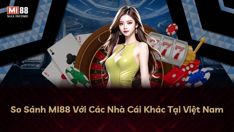 So Sánh MI88 Với Các Nhà Cái Khác Tại Việt Nam