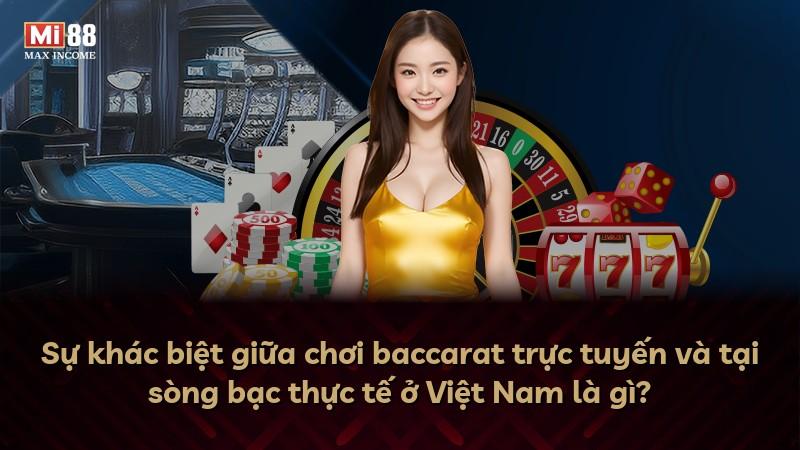 Sự khác biệt giữa chơi baccarat trực tuyến và tại sòng bạc thực tế ở Việt Nam là gì?