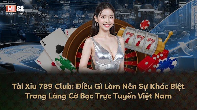 Tài Xỉu 789 Club: Điều Gì Làm Nên Sự Khác Biệt Trong Làng Cờ Bạc Trực Tuyến Việt Nam