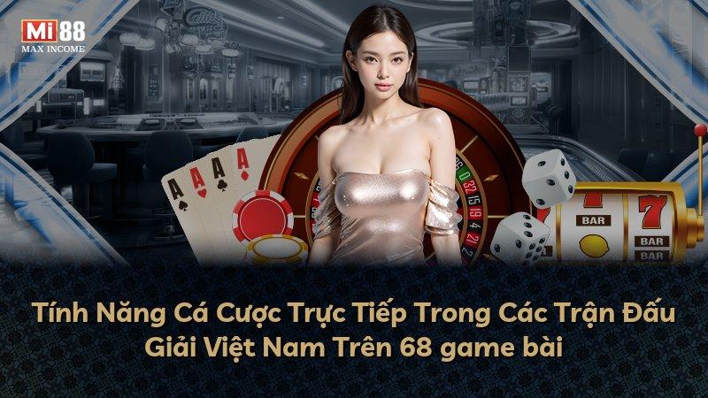 Tính Năng Cá Cược Trực Tiếp Trong Các Trận Đấu Giải Việt Nam Trên 68 game bài