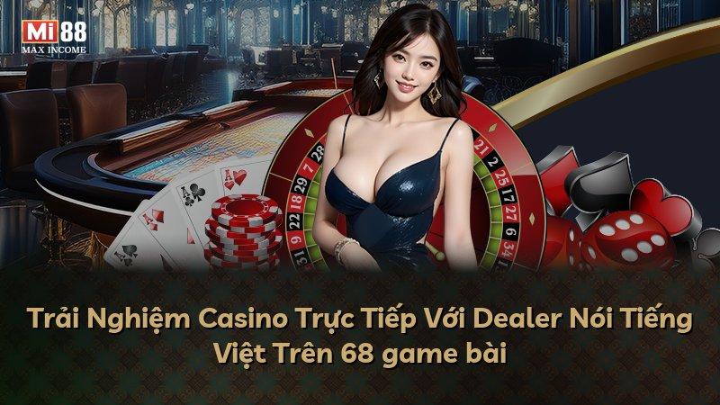 Trải Nghiệm Casino Trực Tiếp Với Dealer Nói Tiếng Việt Trên 68 game bài