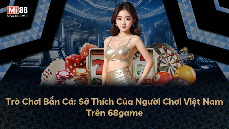 Trò Chơi Bắn Cá: Sở Thích Của Người Chơi Việt Nam Trên 68game