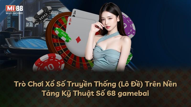 Trò Chơi Xổ Số Truyền Thống (Lô Đề) Trên Nền Tảng Kỹ Thuật Số 68 gamebai