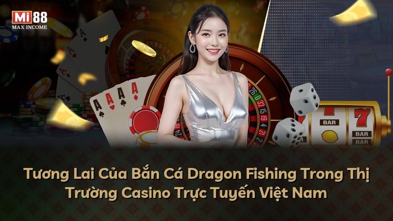 Tương Lai Của Bắn Cá Dragon Fishing Trong Thị Trường Casino Trực Tuyến Việt Nam