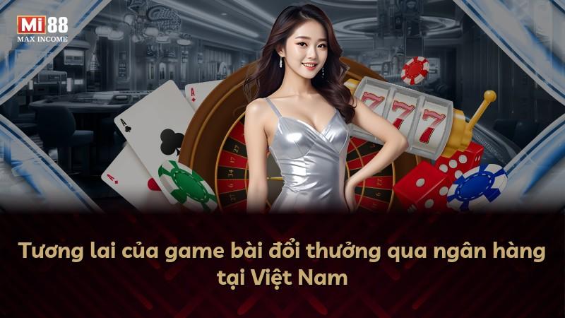 Tương lai của game bài đổi thưởng qua ngân hàng tại Việt Nam