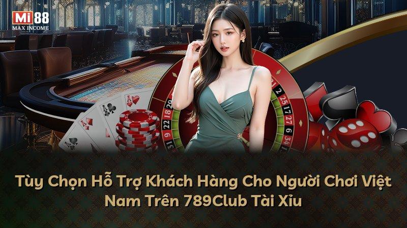 Tùy Chọn Hỗ Trợ Khách Hàng Cho Người Chơi Việt Nam Trên 789Club Tài Xỉu