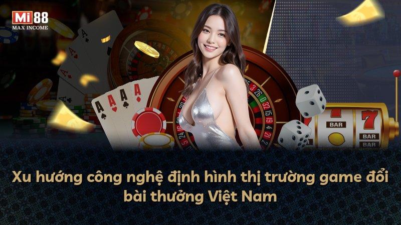 Xu hướng công nghệ định hình thị trường game đổi bài thưởng Việt Nam