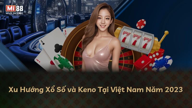 Xu Hướng Xổ Số và Keno Tại Việt Nam Năm 2023